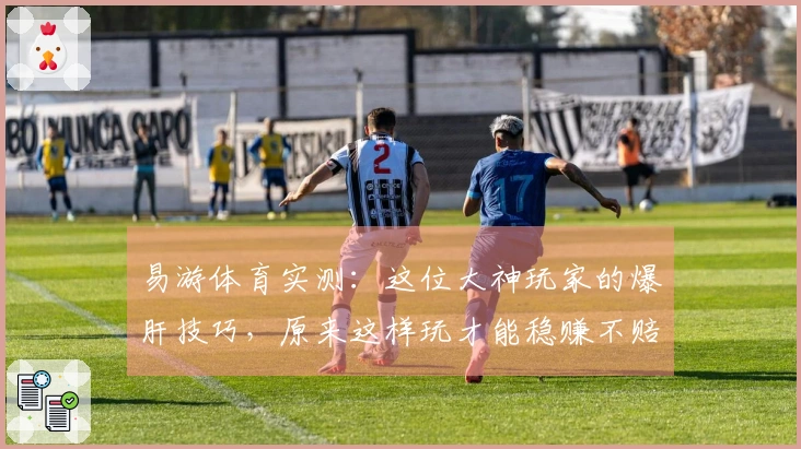 易游体育实测：这位大神玩家的爆肝技巧，原来这样玩才能稳赚不赔