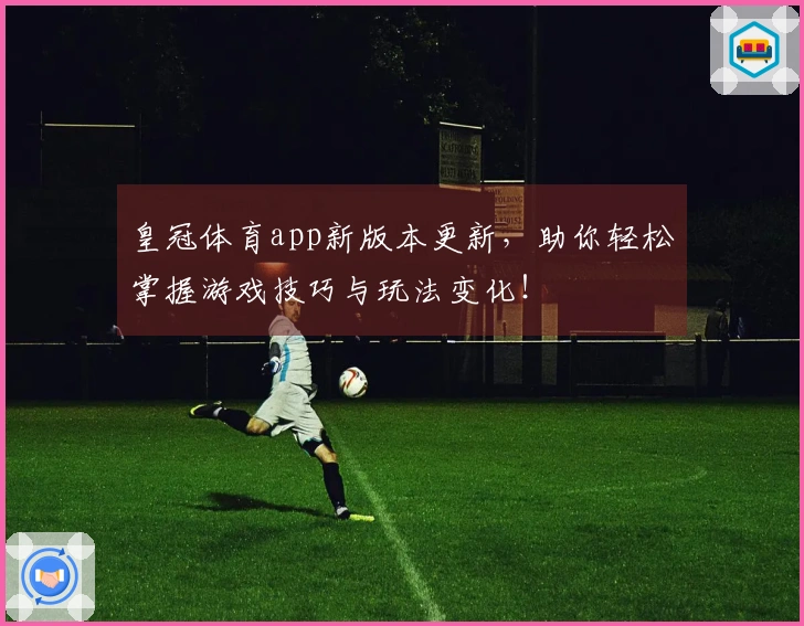皇冠体育app新版本更新，助你轻松掌握游戏技巧与玩法变化！